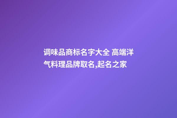 调味品商标名字大全 高端洋气料理品牌取名,起名之家-第1张-商标起名-玄机派